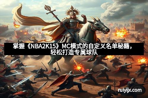 掌握《NBA2K15》MC模式的自定义名单秘籍，轻松打造专属球队